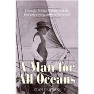 A Man for All Oceans Captain Joshua Slocum and the First Solo Voyage Around the World