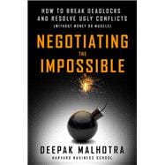 Negotiating the Impossible How to Break Deadlocks and Resolve Ugly Conflicts (without Money or Muscle)
