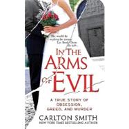 In the Arms of Evil : A True Story of Obsession, Greed, and Murder