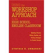 Using the Workshop Approach in the High School English Classroom : Modeling Effective Writing, Reading, and Thinking Strategies for Student Success