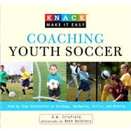 Knack Coaching Youth Soccer Step-by-Step Instruction on Strategy, Mechanics, Drills, and Winning
