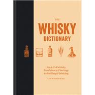 The Whisky Dictionary An A–Z of whisky, from history & heritage to distilling & drinking