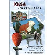 Iowa Curiosities : Quirky Characters, Roadside Oddities and Other Offbeat Stuff