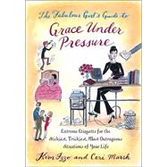 Fabulous Girl's Guide to Grace under Pressure : Extreme Etiquette for the Stickiest, Trickiest, Most Outrageous Situations of Your Life