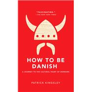 How to Be Danish A Journey to the Cultural Heart of Denmark