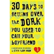 30 Days to Getting over the Dork You Used to Call Your Boyfriend : A Heartbreak Handbook