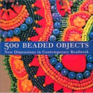 500 Beaded Objects New Dimensions in Contemporary Beadwork