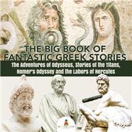 The Big Book of Fantastic Greek Stories : The Adventures of Odysseus, Stories of the Titans, Homer's Odyssey and the Labors of Hercules | Greek Mythology Books for Kids Junior Scholars Edition | Children's Greek & Roman Books