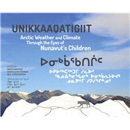 Unikkaaqatigiit (English/Inuktitut) Arctic Weather and Climate Through the Eyes of Nunavut's Children