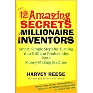 The 12 Amazing Secrets of Millionaire Inventors Smart, Simple Steps for Turning Your Brilliant Product Idea into a Money-Making Machine