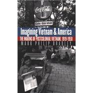 Imagining Vietnam and America: The Making of Postcolonial Vietnam, 1919-1950