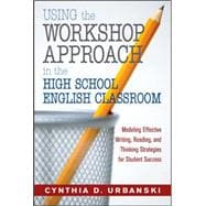 Using the Workshop Approach in the High School English Classroom : Modeling Effective Writing, Reading, and Thinking Strategies for Student Success
