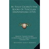 M. Tully Cicero's Five Books of Tusculan Disputations