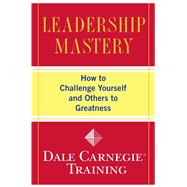 Leadership Mastery How to Challenge Yourself and Others to Greatness