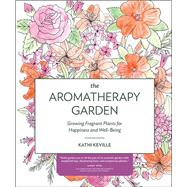 The Aromatherapy Garden Growing Fragrant Plants for Happiness and Well-Being