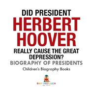 Did President Herbert Hoover Really Cause the Great Depression? Biography of Presidents | Children's Biography Books