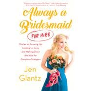 Always a Bridesmaid (for Hire) Stories on Growing Up, Looking for Love, and Walking Down the Aisle for Complete Strangers