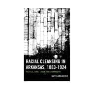 Racial Cleansing in Arkansas, 1883–1924 Politics, Land, Labor, and Criminality
