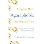 How to Beat Agoraphobia One Step at a Time Using evidence-based low-intensity CBT