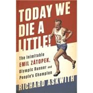 Today We Die a Little! The Inimitable Emil Zátopek, the Greatest Olympic Runner of All Time