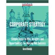 Corporate Strategy: Simple Steps to Win, Insights and Opportunities for Maxing Out Success
