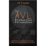 The AVL Production Perspective: A How-to Guide for Serving on the Audio, Video, and Lighting Teams at Your Local Church