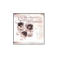 My Mom's Sweet Influence : The Heritage of a Faithful Mother