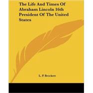 The Life and Times of Abraham Lincoln, 16th President of the United States