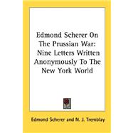 Edmond Scherer on the Prussian War : Nine Letters Written Anonymously to the New York World