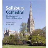 Salisbury Cathedral: The Making of a Medieval Masterpiece