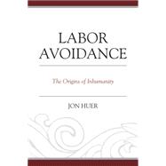 Labor Avoidance The Origins of Inhumanity