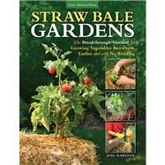 Straw Bale Gardens The Breakthrough Method for Growing Vegetables Anywhere, Earlier and with No Weeding