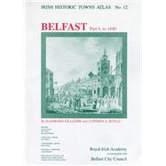 Irish Historic Towns Atlas No. 12 Belfast, Part I, to 1840