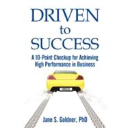 Driven to Success : A 10-Point Checkup for Achieving High Performance in Business