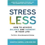 Stress Less:  How to Achieve Balance and Harmony in Your Life! The R.E.A.L. Stress Management Strategy