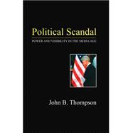 Political Scandal : Power and Visability in the Media Age