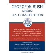 George W. Bush Vs. the U.S. Constitution The Downing Street Memos and Deception, Manipulation, Torture, Retribution, Coverups in the Iraq War and Illegal Domestic Spying