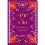 The Heart of Rumi Poems of Friendship, Love, and Spiritual Reflection