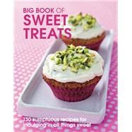 Big Book of Sweet Treats : 130 Sumptuous Recipes for Indulging in All Things Sweet