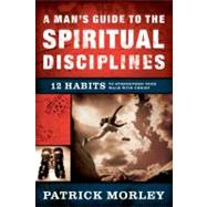 A Man's Guide to the Spiritual Disciplines 12 Habits to Strengthen Your Walk With Christ