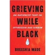 Grieving While Black An Antiracist Take on Oppression and Sorrow