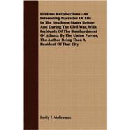 Lifetime Recollections  An Interesting Narrative Of Life In The Southern States Before And During The Civil War, With Incidents Of The Bombardment Of Atlanta By The Union Forces, The Author Being Then A Resident Of That City