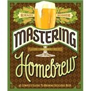 Mastering Homebrew The Complete Guide to Brewing Delicious Beer (Beer Brewing Bible, Homebrewing Book)