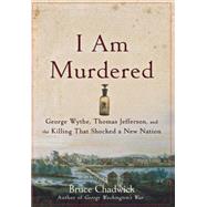 I Am Murdered George Wythe, Thomas Jefferson, and the Killing That Shocked a New Nation