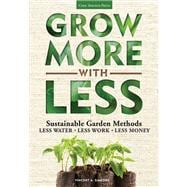 Grow More With Less Sustainable Garden Methods: Less Water - Less Work - Less Money