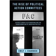 The Rise of Political Action Committees Interest Group Electioneering and the Transformation of American Politics