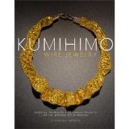 Kumihimo Wire Jewelry Essential Techniques and 20 Jewelry Projects for the Japanese Art of Braiding