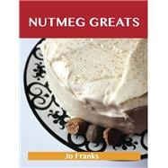 Nutmeg Greats: Delicious Nutmeg Recipes, the Top 100 Nutmeg Recipes