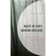 Magic in Early Modern England Literature, Politics, and Supernatural Power