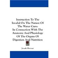 Instruction to the Invalid on the Nature of the Water Cure : In Connection with the Anatomy and Physiology of the Organs of Digestion and Nutrition